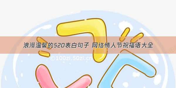 浪漫温馨的520表白句子 网络情人节祝福语大全