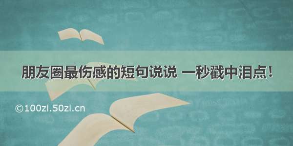 朋友圈最伤感的短句说说 一秒戳中泪点！