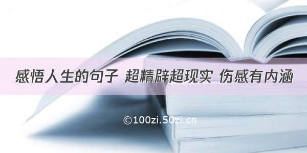 感悟人生的句子 超精辟超现实 伤感有内涵