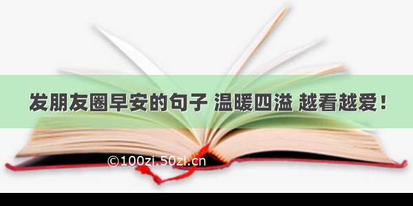 发朋友圈早安的句子 温暖四溢 越看越爱！