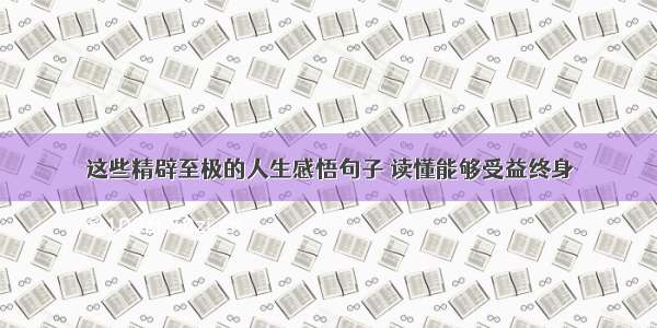 这些精辟至极的人生感悟句子 读懂能够受益终身