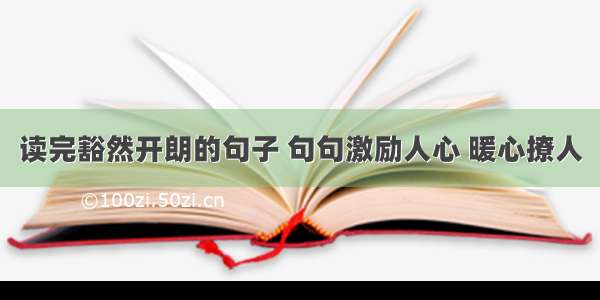 读完豁然开朗的句子 句句激励人心 暖心撩人