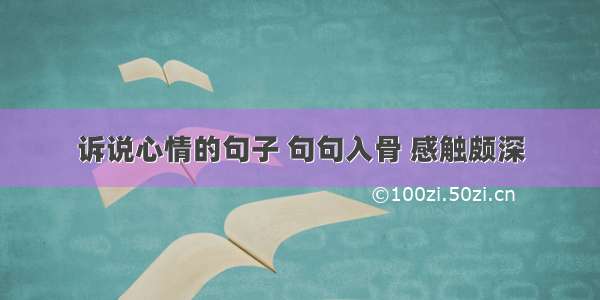 诉说心情的句子 句句入骨 感触颇深