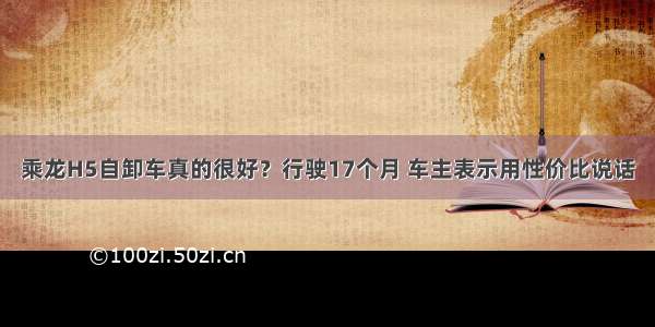 乘龙H5自卸车真的很好？行驶17个月 车主表示用性价比说话