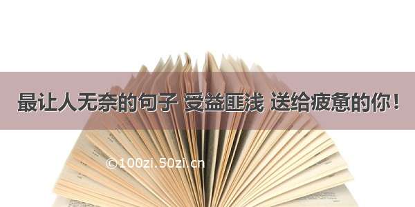 最让人无奈的句子 受益匪浅 送给疲惫的你！