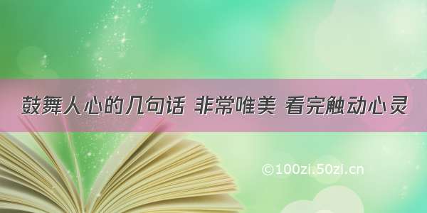 鼓舞人心的几句话 非常唯美 看完触动心灵