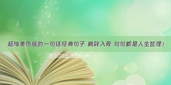 超唯美伤感的一句话经典句子 精辟入骨 句句都是人生哲理！