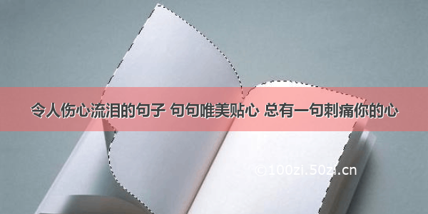 令人伤心流泪的句子 句句唯美贴心 总有一句刺痛你的心