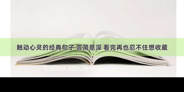 触动心灵的经典句子 言简意深 看完再也忍不住想收藏