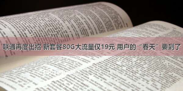 联通再度出招 新套餐80G大流量仅19元 用户的“春天”要到了