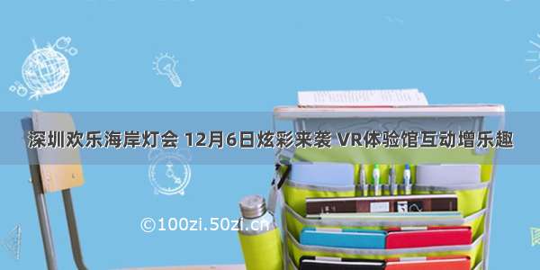 深圳欢乐海岸灯会 12月6日炫彩来袭 VR体验馆互动增乐趣