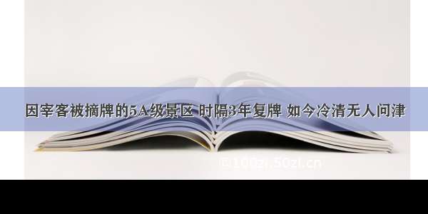 因宰客被摘牌的5A级景区 时隔3年复牌 如今冷清无人问津