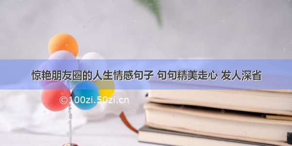 惊艳朋友圈的人生情感句子 句句精美走心 发人深省