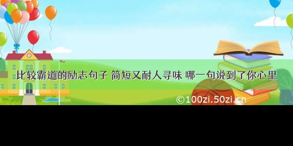 比较霸道的励志句子 简短又耐人寻味 哪一句说到了你心里