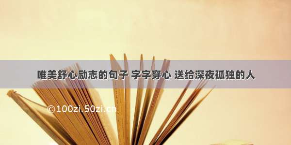 唯美舒心励志的句子 字字穿心 送给深夜孤独的人