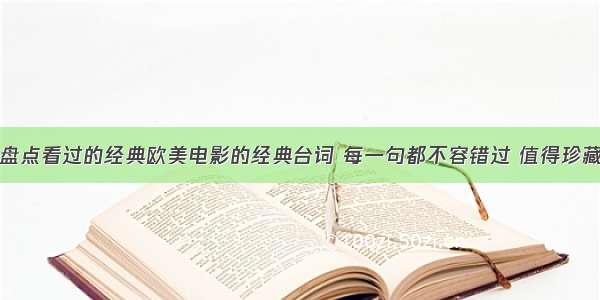 盘点看过的经典欧美电影的经典台词 每一句都不容错过 值得珍藏