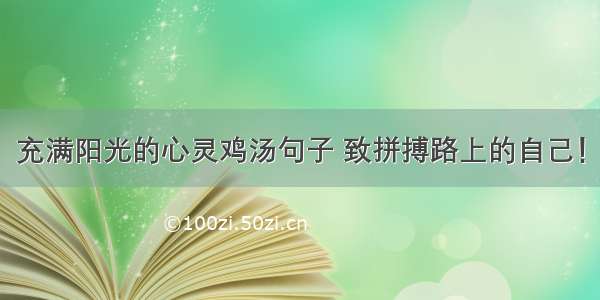 充满阳光的心灵鸡汤句子 致拼搏路上的自己！