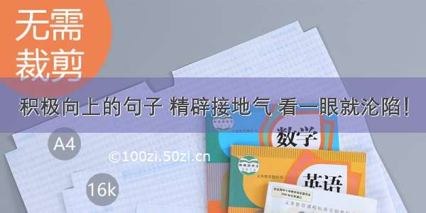 积极向上的句子 精辟接地气 看一眼就沦陷！