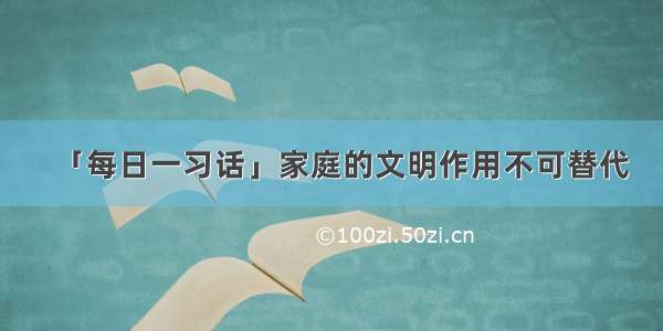 「每日一习话」家庭的文明作用不可替代