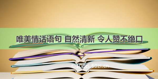 唯美情话语句 自然清新 令人赞不绝口