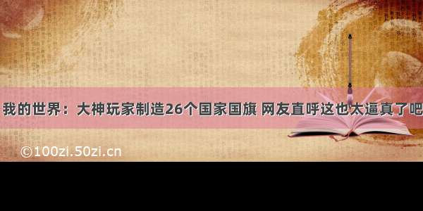 我的世界：大神玩家制造26个国家国旗 网友直呼这也太逼真了吧