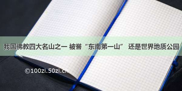 我国佛教四大名山之一 被誉“东南第一山” 还是世界地质公园