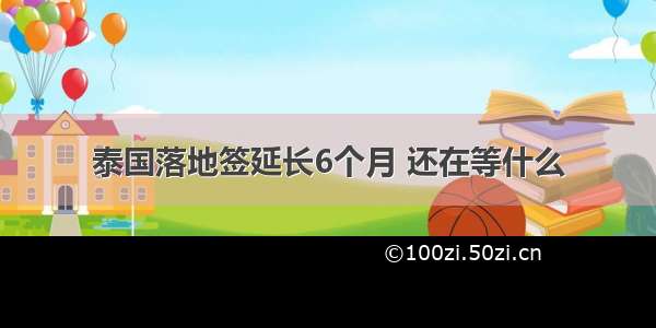 泰国落地签延长6个月 还在等什么