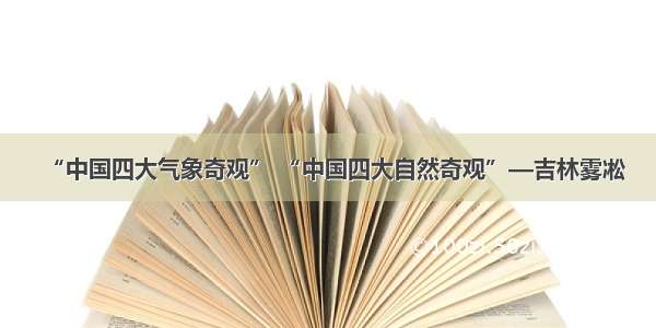 “中国四大气象奇观” “中国四大自然奇观”—吉林雾凇