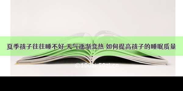 夏季孩子往往睡不好 天气逐渐变热 如何提高孩子的睡眠质量