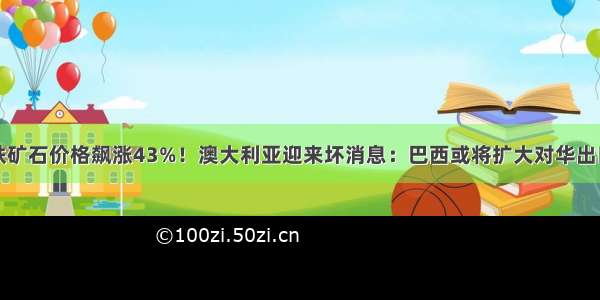 铁矿石价格飙涨43%！澳大利亚迎来坏消息：巴西或将扩大对华出口