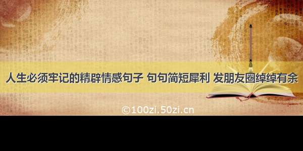 人生必须牢记的精辟情感句子 句句简短犀利 发朋友圈绰绰有余