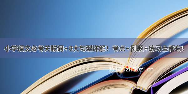 小学语文必考关联词+8大句型详解！考点+例题+练习全都有！