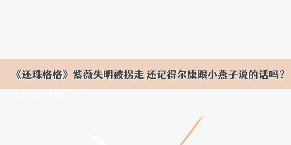 《还珠格格》紫薇失明被拐走 还记得尔康跟小燕子说的话吗？