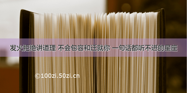 发火拒绝讲道理 不会包容和迁就你 一句话都听不进的星座