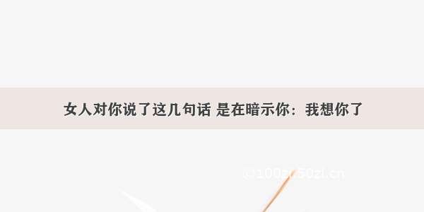 女人对你说了这几句话 是在暗示你：我想你了