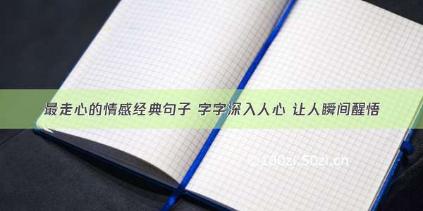 最走心的情感经典句子 字字深入人心 让人瞬间醒悟