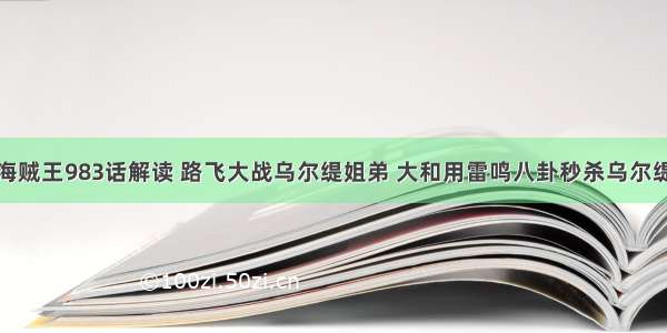 海贼王983话解读 路飞大战乌尔缇姐弟 大和用雷鸣八卦秒杀乌尔缇