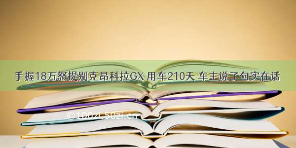 手握18万怒提别克昂科拉GX 用车210天 车主说了句实在话