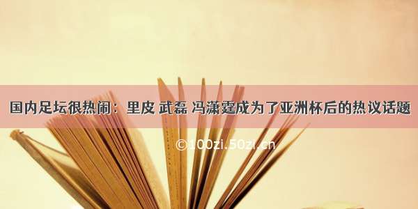 国内足坛很热闹：里皮 武磊 冯潇霆成为了亚洲杯后的热议话题