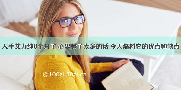 入手艾力绅8个月了 心里憋了太多的话 今天爆料它的优点和缺点