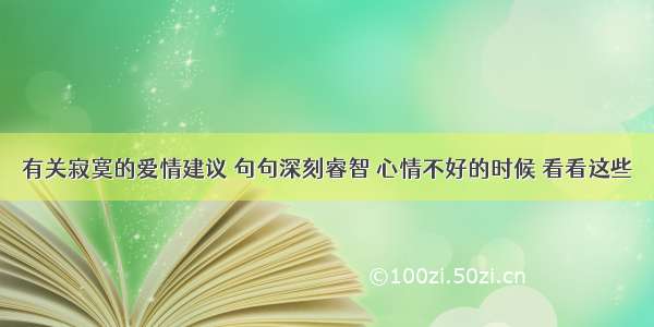 有关寂寞的爱情建议 句句深刻睿智 心情不好的时候 看看这些