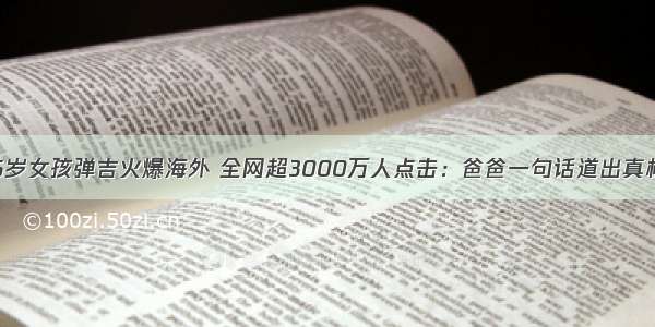 6岁女孩弹吉火爆海外 全网超3000万人点击：爸爸一句话道出真相