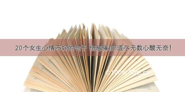 20个女生心情不好的句子 伤感催泪 道尽无数心酸无奈！