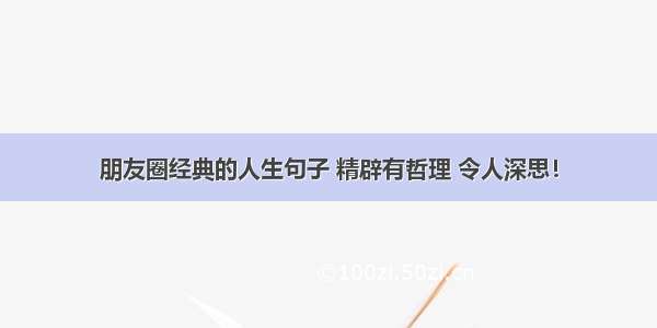 朋友圈经典的人生句子 精辟有哲理 令人深思！