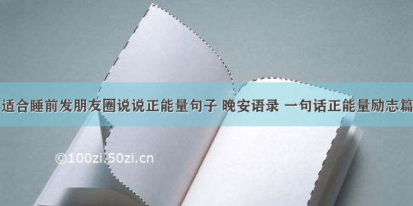 适合睡前发朋友圈说说正能量句子 晚安语录 一句话正能量励志篇