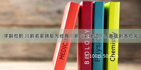 字斟句酌 川剧名家晓艇为经典川剧《彩楼记》青春版剧本把关