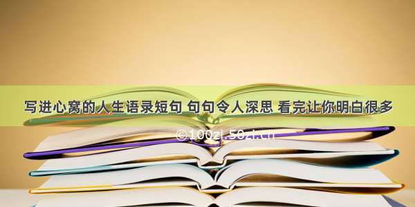 写进心窝的人生语录短句 句句令人深思 看完让你明白很多