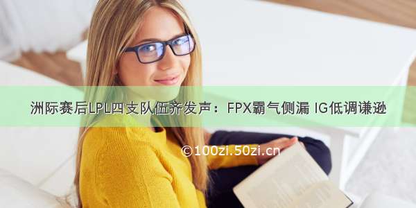 洲际赛后LPL四支队伍齐发声：FPX霸气侧漏 IG低调谦逊