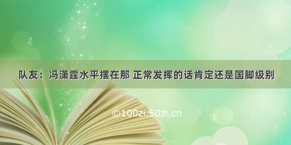 队友：冯潇霆水平摆在那 正常发挥的话肯定还是国脚级别