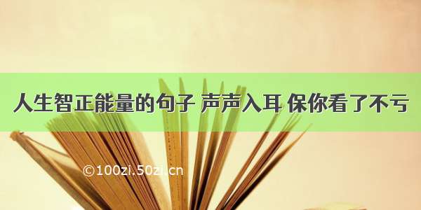 人生智正能量的句子 声声入耳 保你看了不亏